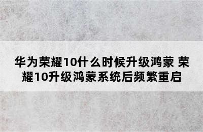 华为荣耀10什么时候升级鸿蒙 荣耀10升级鸿蒙系统后频繁重启